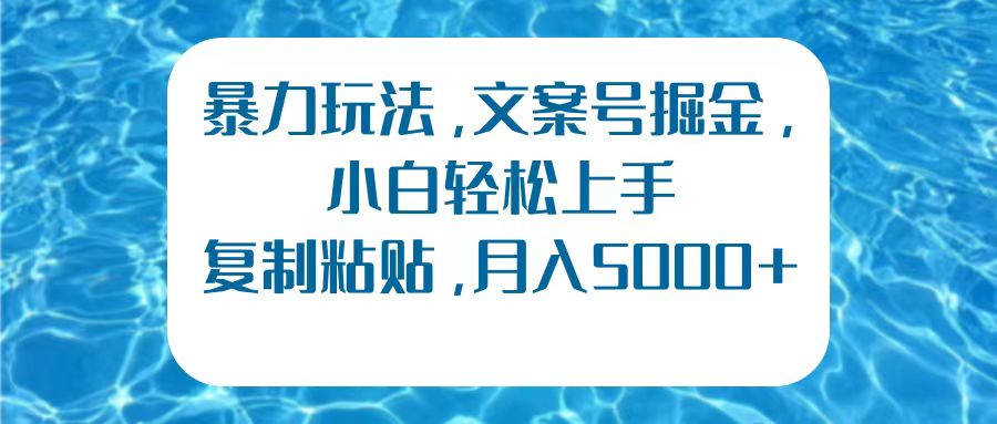 暴力玩法，文案号掘金，小白轻松上手，复制粘贴，月入5000+ - 晨鑫项目库-晨鑫项目库