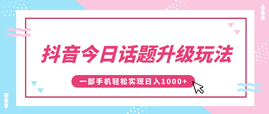 抖音今日话题升级玩法，1条作品涨粉5000，一部手机轻松实现日入1000+ - 晨鑫项目库-晨鑫项目库