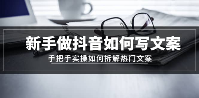 新手做抖音如何写文案，手把手实操如何拆解热门文案 - 晨鑫项目库-晨鑫项目库