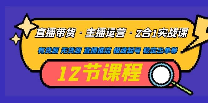 直播带货·主播运营2合1实战课 有货源 无货源 直播推流 极速起号 稳定出单 - 晨鑫项目库-晨鑫项目库