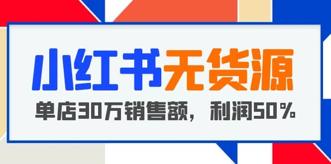小红书无货源项目：从0-1从开店到爆单，单店30万销售额，利润50%，干货分享 - 晨鑫项目库-晨鑫项目库