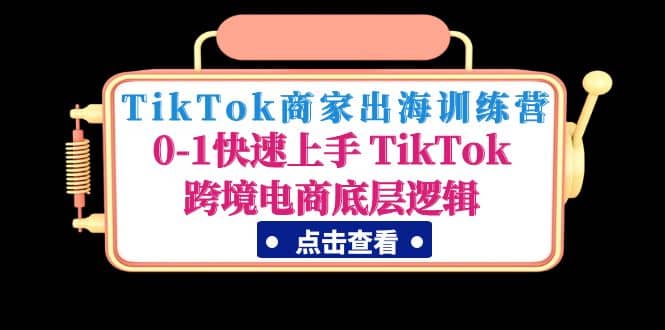 TikTok商家出海训练营：0-1快速上手 TikTok跨境电商底层逻辑(无水印) - 晨鑫项目库-晨鑫项目库
