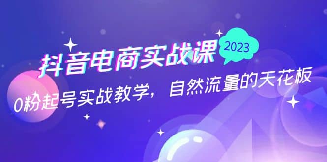 抖音电商实战课：0粉起号实战教学，自然流量的天花板（2月19最新） - 晨鑫项目库-晨鑫项目库