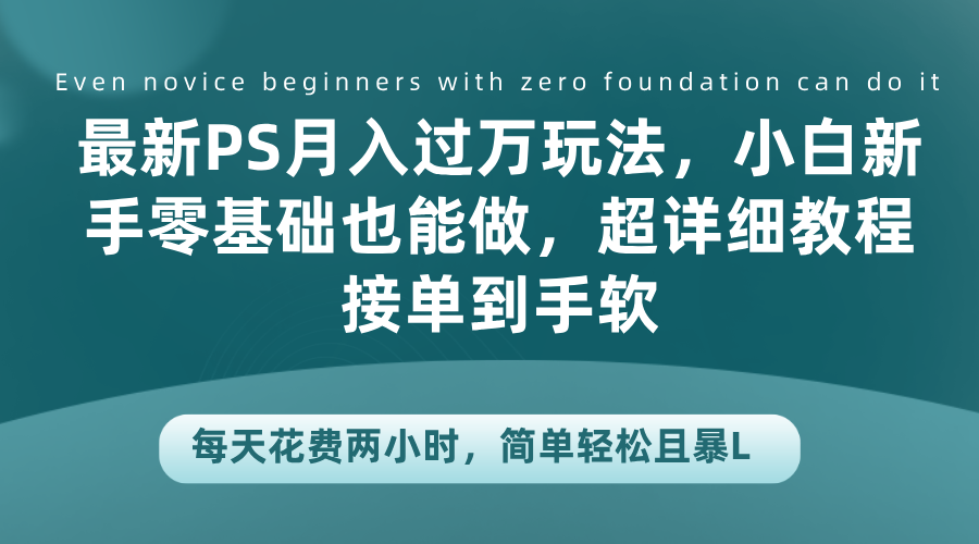 最新PS月入过万玩法，小白新手零基础也能做，超详细教程接单到手软，每天花费两小时，简单轻松且暴L - 晨鑫项目库-晨鑫项目库