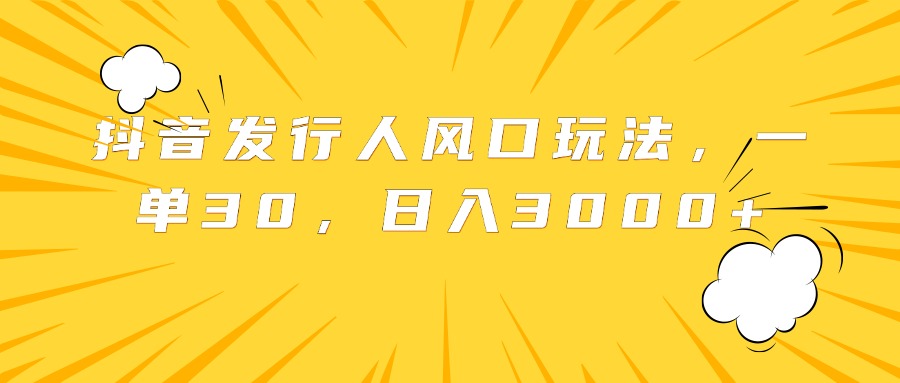 抖音发行人风口玩法，一单30，日入3000+ - 晨鑫项目库-晨鑫项目库