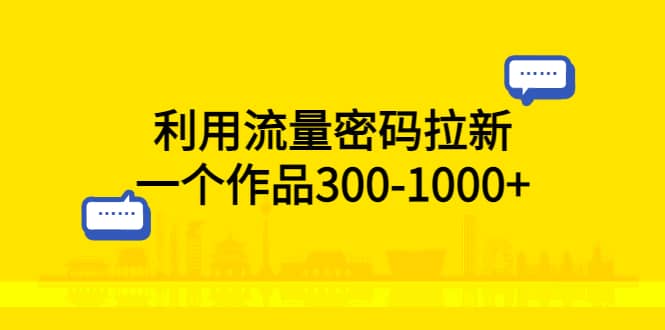 利用流量密码拉新，一个作品300-1000+ - 晨鑫项目库-晨鑫项目库