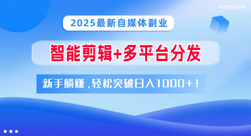 2025最新自媒体副业！智能剪辑+多平台分发，新手躺赚，轻松突破日入1000+！ - 晨鑫项目库-晨鑫项目库