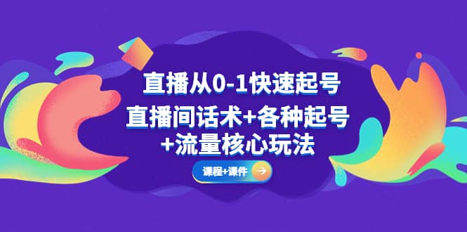 直播从0-1快速起号，直播间话术+各种起号+流量核心玩法(全套课程+课件) - 晨鑫项目库-晨鑫项目库