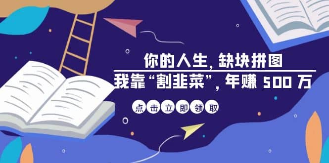 某高赞电子书《你的 人生，缺块 拼图——我靠“割韭菜”，年赚 500 万》 - 晨鑫项目库-晨鑫项目库