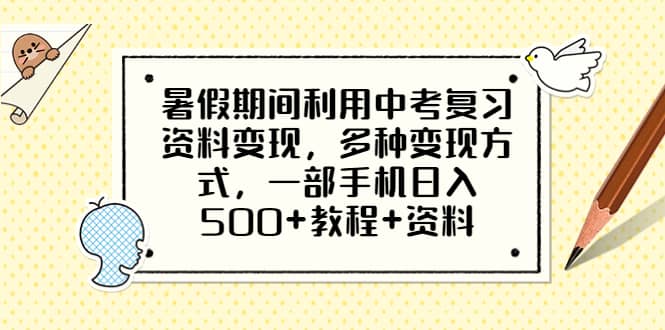 暑假期间利用中考复习资料变现，多种变现方式，一部手机日入500+教程+资料 - 晨鑫项目库-晨鑫项目库