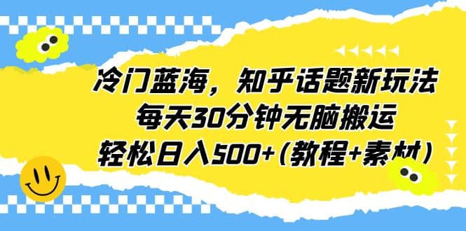 冷门蓝海，知乎话题新玩法，每天30分钟无脑搬运，轻松日入500+(教程+素材) - 晨鑫项目库-晨鑫项目库