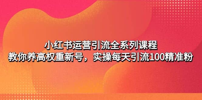 小红书运营引流全系列课程：教你养高权重新号 - 晨鑫项目库-晨鑫项目库