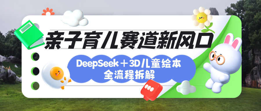 育儿赛道新风口：DeepSeek+3D绘本全流程拆解，月涨粉上万，还能培养亲子创造力 - 晨鑫项目库-晨鑫项目库