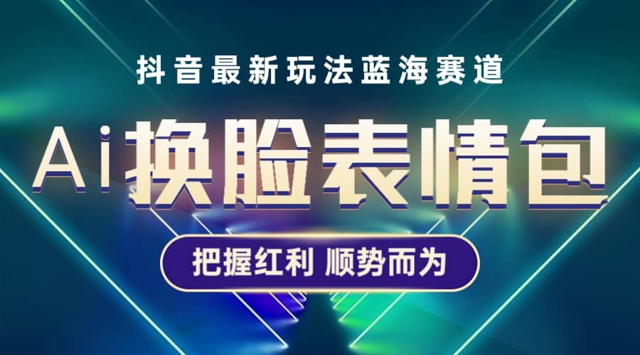 抖音AI换脸表情包小程序变现最新玩法，单条视频变现1万+普通人也能轻松玩转 - 晨鑫项目库-晨鑫项目库