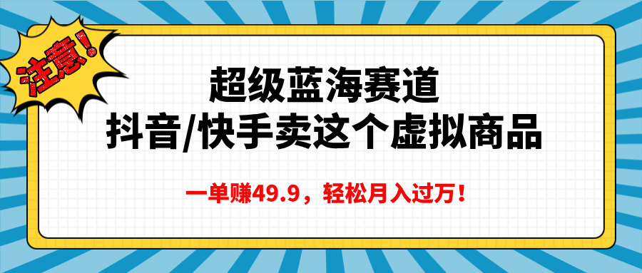 超级蓝海赛道，抖音快手卖这个虚拟商品，一单赚49.9，轻松月入过万 - 晨鑫项目库-晨鑫项目库