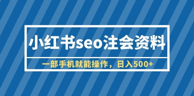 小红书seo注会资料，一部手机就能操作，日入500+（教程+资料） - 晨鑫项目库-晨鑫项目库