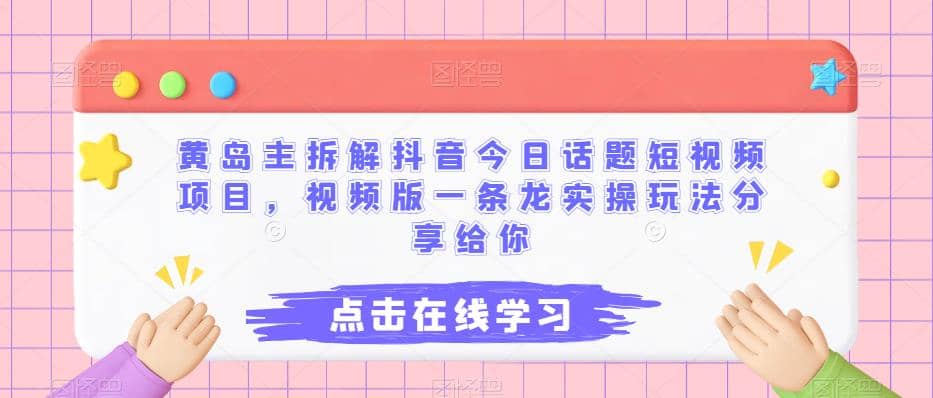 黄岛主拆解抖音今日话题短视频项目，视频版一条龙实操玩法分享给你 - 晨鑫项目库-晨鑫项目库