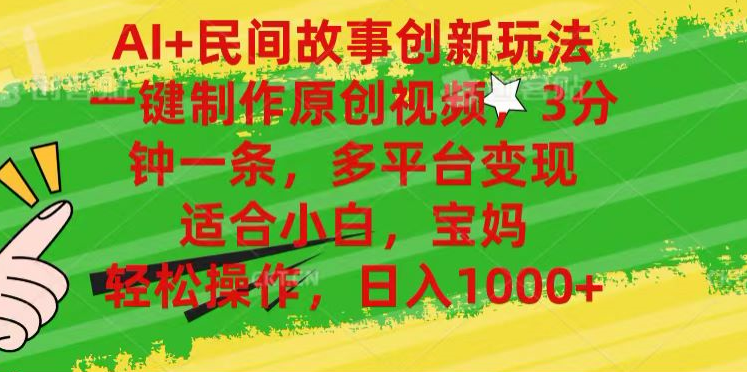 AI+民间故事,一键制作原创视频，多平台变现，3分钟一条，适合小白，宝妈，轻松操作，日入1000+ - 晨鑫项目库-晨鑫项目库