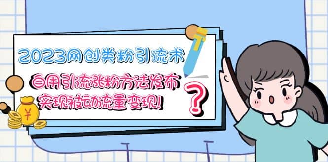 2023网创类粉引流术，自用引流涨粉方法发布，实现被动流量变现 - 晨鑫项目库-晨鑫项目库