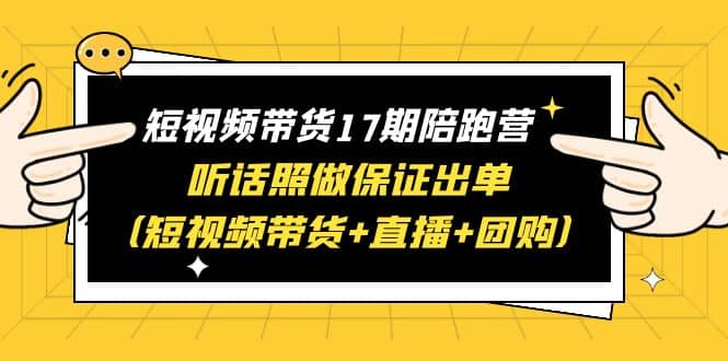 短视频带货17期陪跑营 听话照做保证出单（短视频带货+直播+团购） - 晨鑫项目库-晨鑫项目库