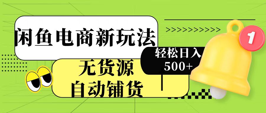 闲鱼电商新玩法！无货源自动铺货，每天两小时轻松日入500+ - 晨鑫项目库-晨鑫项目库