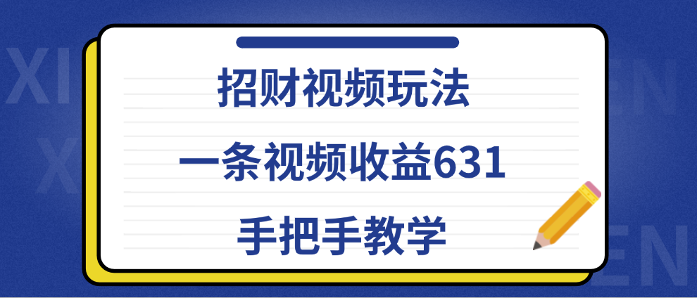 招财视频玩法，一条视频收益631，手把手教学 - 晨鑫项目库-晨鑫项目库