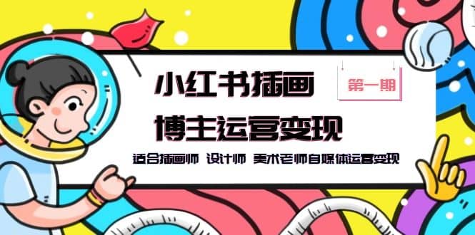 小红书插画博主运营变现-第1期，适合插画师 设计师 美术老师自媒体运营变现 - 晨鑫项目库-晨鑫项目库