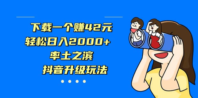 下载一个赚42元，轻松日入2000+，率土之滨，抖音升级玩法 - 晨鑫项目库-晨鑫项目库