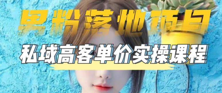 【男粉落地项目】0基础玩转男粉短视频转私域日产500+2023男粉高客单价实操 - 晨鑫项目库-晨鑫项目库