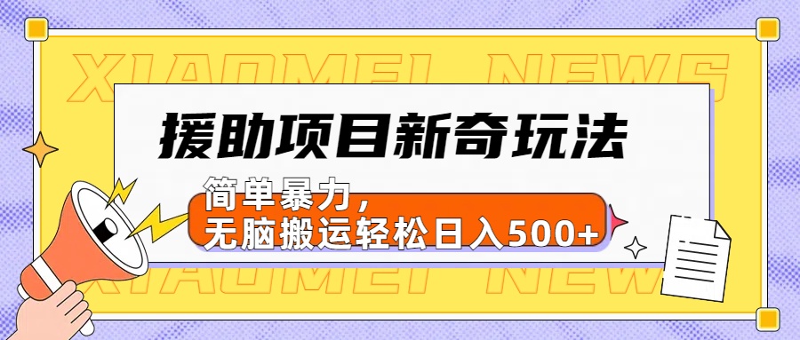【日入500很简单】援助项目新奇玩法，简单暴力，无脑搬运轻松日入500+ - 晨鑫项目库-晨鑫项目库