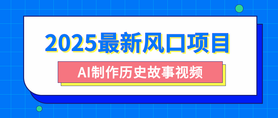2025最新风口项目，AI制作历史故事视频，零基础也能做爆款，附保姆级教程 - 晨鑫项目库-晨鑫项目库