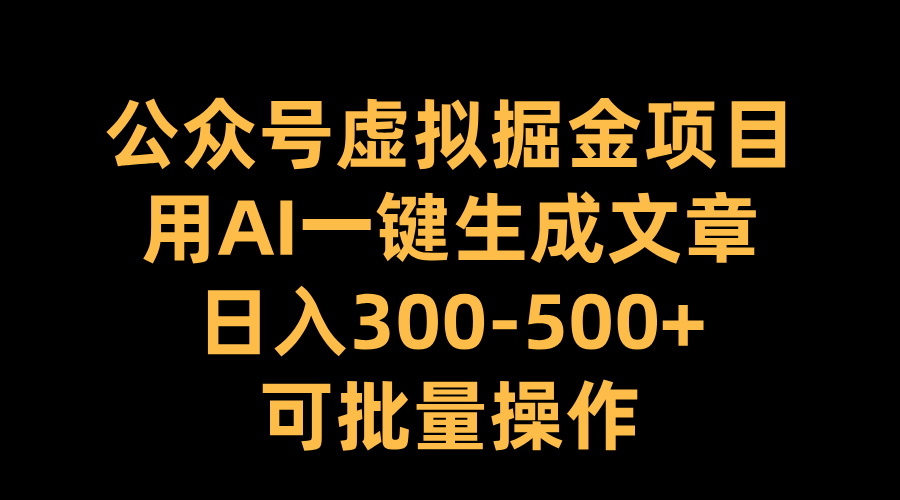 公众号虚拟掘金项目，用AI一键生成文章，日入300-500+可批量操作 - 晨鑫项目库-晨鑫项目库