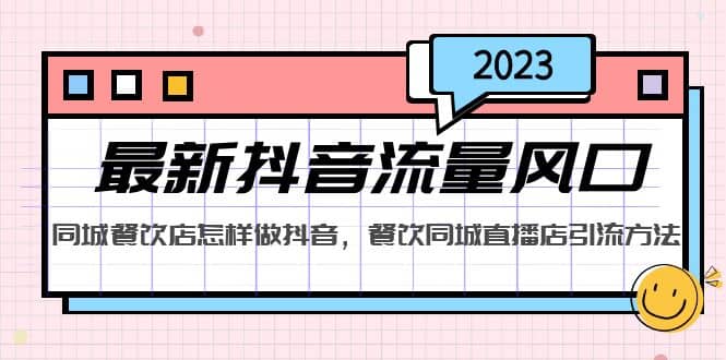 2023最新抖音流量风口，同城餐饮店怎样做抖音，餐饮同城直播店引流方法 - 晨鑫项目库-晨鑫项目库