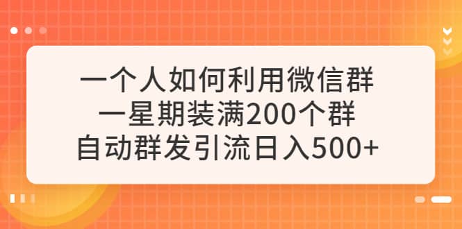 一个人如何利用微信群自动群发引流，一星期装满200个群，日入500+ - 晨鑫项目库-晨鑫项目库