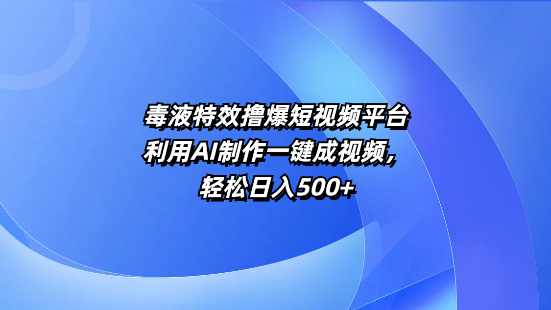 毒液特效撸爆短视频平台，利用AI制作一键成视频，轻松日入500+ - 晨鑫项目库-晨鑫项目库
