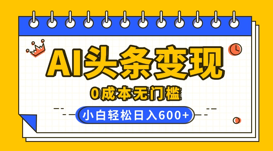 AI头条变现，0成本无门槛，简单复制粘贴，有手就行，小白轻松上手，日收益轻松600+ - 晨鑫项目库-晨鑫项目库