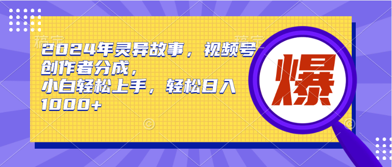 2024年灵异故事，视频号创作者分成，小白轻松上手，轻松日入1000+ - 晨鑫项目库-晨鑫项目库