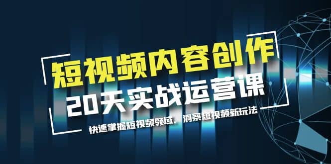 短视频内容创作20天实战运营课，快速掌握短视频领域，洞察短视频新玩法 - 晨鑫项目库-晨鑫项目库