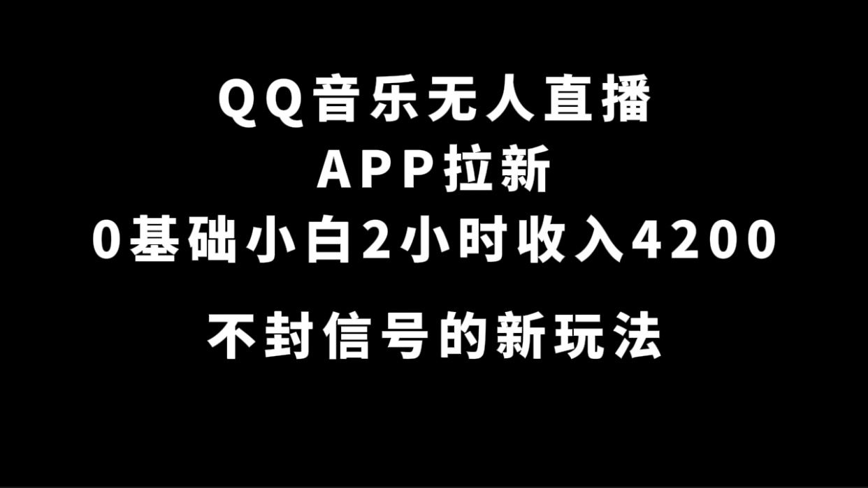 QQ音乐无人直播APP拉新，0基础小白2小时收入4200 不封号新玩法(附500G素材) - 晨鑫项目库-晨鑫项目库