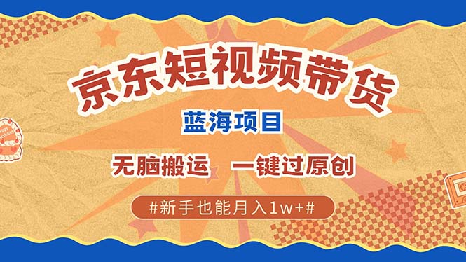 京东短视频带货 2025新风口 批量搬运 单号月入过万 上不封顶 - 晨鑫项目库-晨鑫项目库