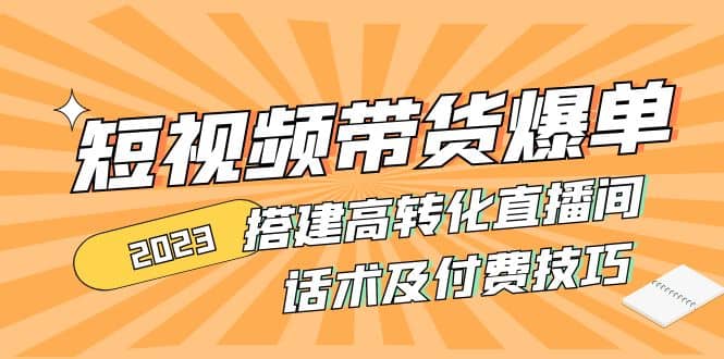 2023短视频带货爆单 搭建高转化直播间 话术及付费技巧(无水印) - 晨鑫项目库-晨鑫项目库