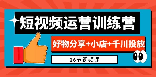 0基础短视频运营训练营：好物分享+小店+千川投放（26节视频课） - 晨鑫项目库-晨鑫项目库