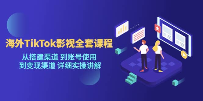 海外TikTok/影视全套课程，从搭建渠道 到账号使用 到变现渠道 详细实操讲解 - 晨鑫项目库-晨鑫项目库