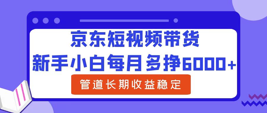 新手小白每月多挣6000+京东短视频带货，可管道长期稳定收益 - 晨鑫项目库-晨鑫项目库