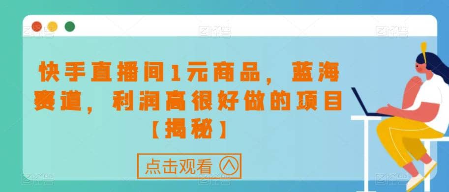 快手直播间1元商品，蓝海赛道，利润高很好做的项目【揭秘】 - 晨鑫项目库-晨鑫项目库