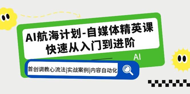 AI航海计划-自媒体精英课 入门到进阶 首创调教心流法|实战案例|内容自动化 - 晨鑫项目库-晨鑫项目库