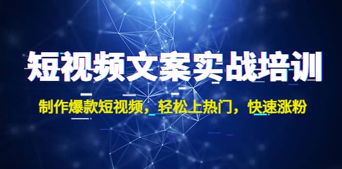 短视频文案实战培训：制作爆款短视频，轻松上热门，快速涨粉 - 晨鑫项目库-晨鑫项目库