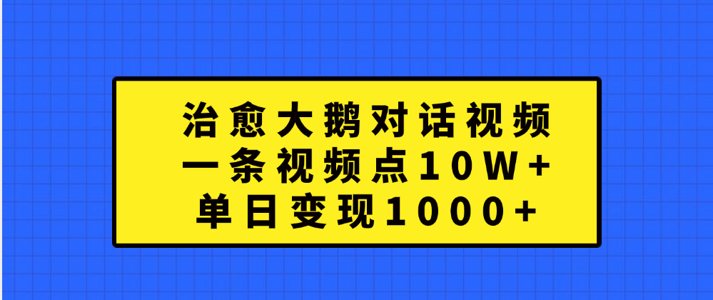 治愈大鹅对话一条视频点赞 10W+，单日变现1000+ - 晨鑫项目库-晨鑫项目库