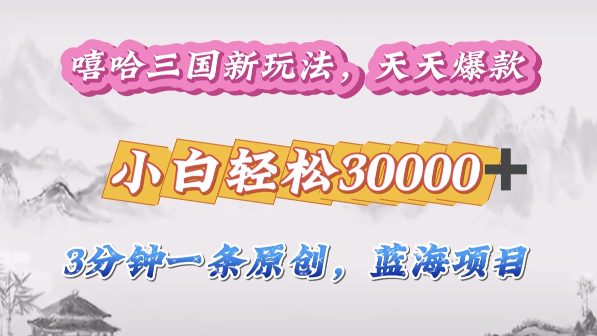 嘻哈三国分成计划，3 分钟原创即爆火，收益 4000 + 条条爆款，多种变现助小白月入 30000 + 全攻略 - 晨鑫项目库-晨鑫项目库
