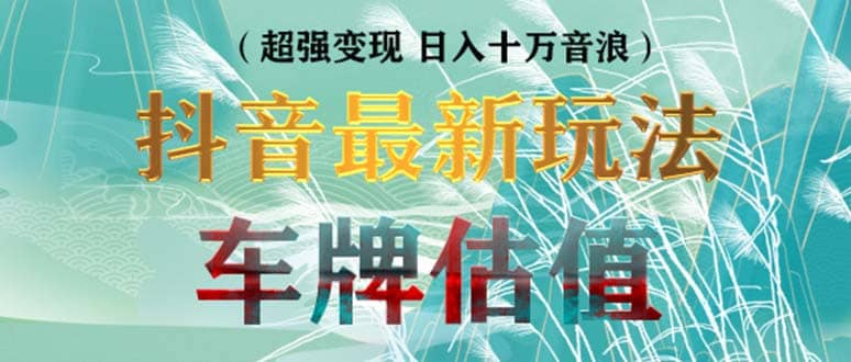抖音最新无人直播变现直播车牌估值玩法项目 轻松日赚几百+【详细玩法教程】 - 晨鑫项目库-晨鑫项目库